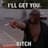 I'LL GET YOU B!TCH